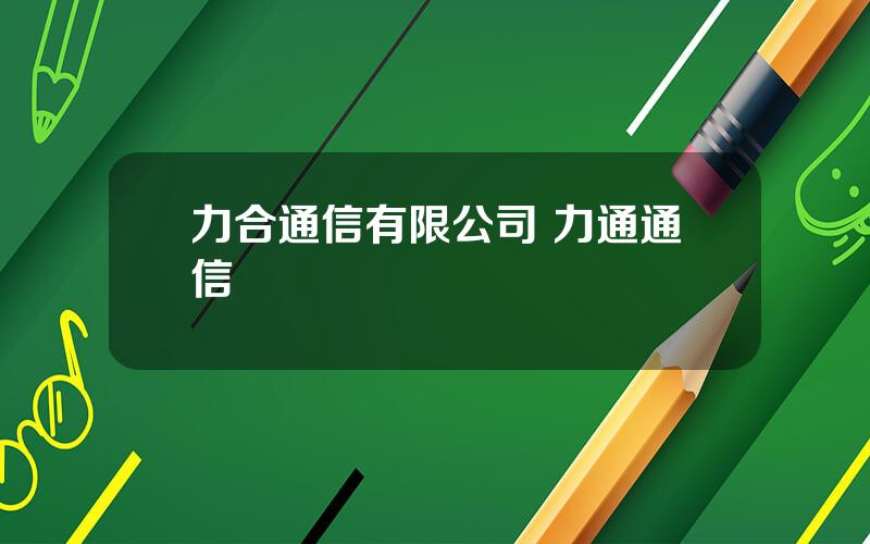 力合通信有限公司 力通通信